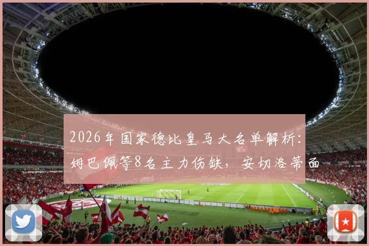2026年国家德比皇马大名单解析：姆巴佩等8名主力伤缺，安切洛蒂面临严峻考验