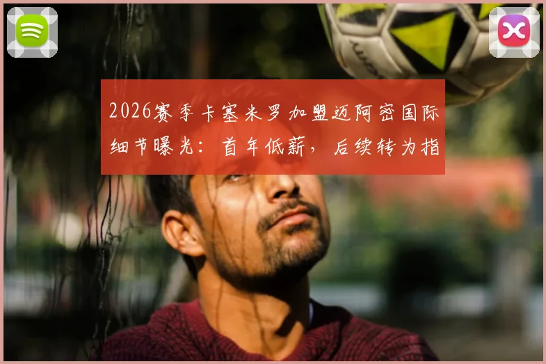 2026赛季卡塞米罗加盟迈阿密国际细节曝光:首年低薪,后续转为指定球员合同