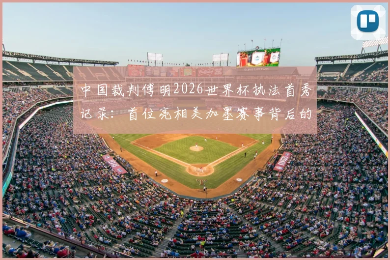 中国裁判傅明2026世界杯执法首秀记录：首位亮相美加墨赛事背后的选拔之路与争议判罚解读