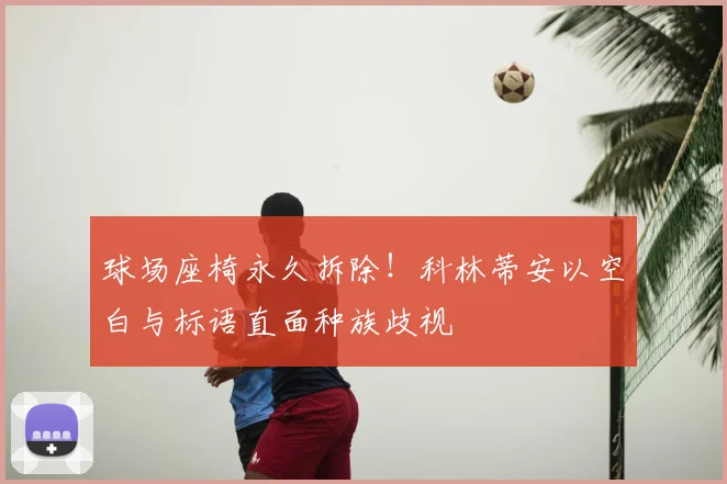 球场座椅永久拆除！科林蒂安以空白与标语直面种族歧视