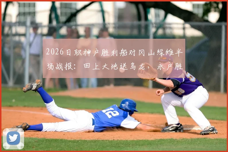 2026日职神户胜利船对冈山绿雉半场战报：田上大地送乌龙，永户胜也锁定胜局，附比分预测与积分榜分析