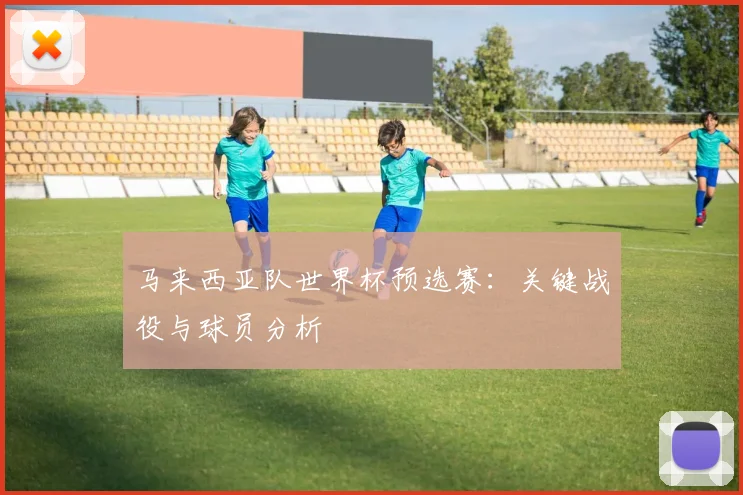 马来西亚队世界杯预选赛:关键战役与球员分析