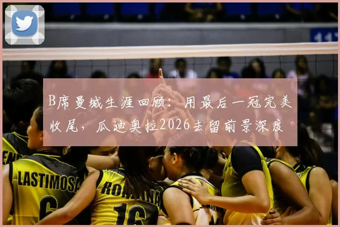 B席曼城生涯回顾:用最后一冠完美收尾,瓜迪奥拉2026去留前景深度解析