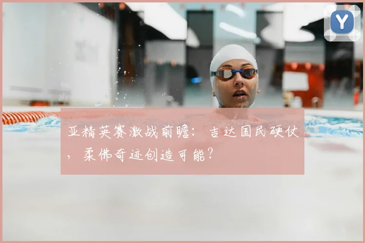 亚精英赛激战前瞻：吉达国民硬仗，柔佛奇迹创造可能？